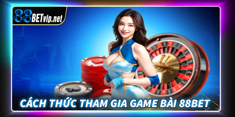 Hướng dẫn chi tiết các bước tham gia cá cược game bài 88Bet dành cho người chơi mới