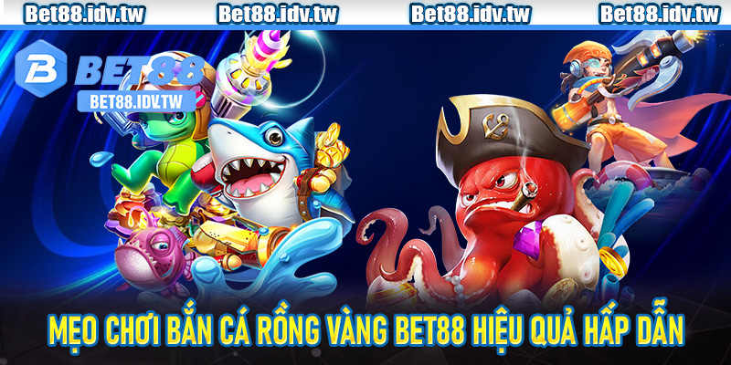 Mẹo chơi bắn cá Rồng Vàng Bet88 hiệu quả hấp dẫn